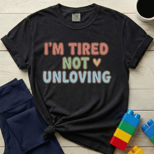 I'm Tired Not Unloving T-shirt