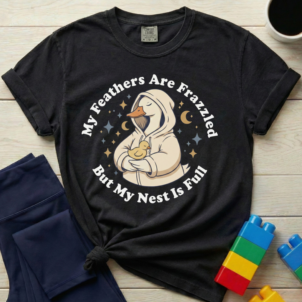 My Feathers Are Frazzled But My Nest Is Full T-shirt